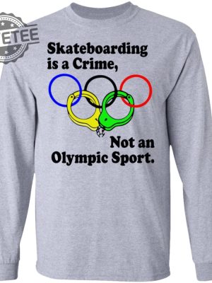 Skateboarding Is A Crime Not An Olympic Sport Shirt Sweatshirt Long Sleeve Shirt Hoodie Tank Top Unique revetee 2