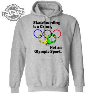 Skateboarding Is A Crime Not An Olympic Sport Shirt Sweatshirt Long Sleeve Shirt Hoodie Tank Top Unique revetee 4
