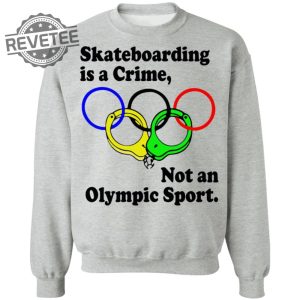 Skateboarding Is A Crime Not An Olympic Sport Shirt Sweatshirt Long Sleeve Shirt Hoodie Tank Top Unique revetee 6