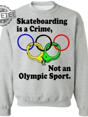 Skateboarding Is A Crime Not An Olympic Sport Shirt Sweatshirt Long Sleeve Shirt Hoodie Tank Top Unique revetee 6