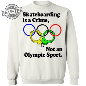Skateboarding Is A Crime Not An Olympic Sport Shirt Sweatshirt Long Sleeve Shirt Hoodie Tank Top Unique revetee 7