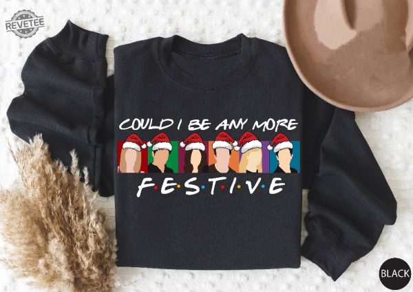 Could I Be Any More Festive Sweatshirt Friends Sweatshirt Christmas Sweater Happy New Year Holiday Sweater Best Friend Gift Friends Gift Unique revetee 1