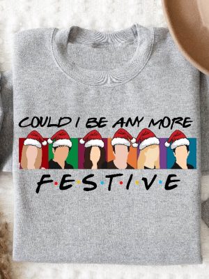 Could I Be Any More Festive Sweatshirt Friends Sweatshirt Christmas Sweater Happy New Year Holiday Sweater Best Friend Gift Friends Gift Unique revetee 2