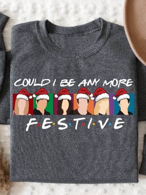 Could I Be Any More Festive Sweatshirt Friends Sweatshirt Christmas Sweater Happy New Year Holiday Sweater Best Friend Gift Friends Gift Unique revetee 4