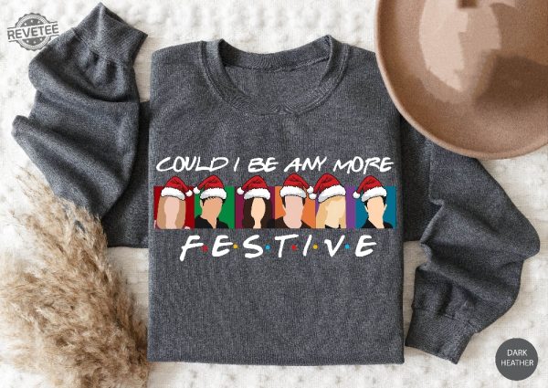 Could I Be Any More Festive Sweatshirt Friends Sweatshirt Christmas Sweater Happy New Year Holiday Sweater Best Friend Gift Friends Gift Unique revetee 4