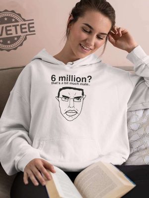 6 Million Thats A Bit Much Mate Shirt Hoodie Long Sleeve Shirt Sweatshirt Tanktop Unique revetee 3