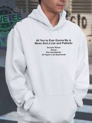 All Your Ever Gonna Be Is Mean And A Liar And Pathetic Taylor Shirt Hoodie Long Sleeve Shirt Sweatshirt Tanktop Unique revetee 3