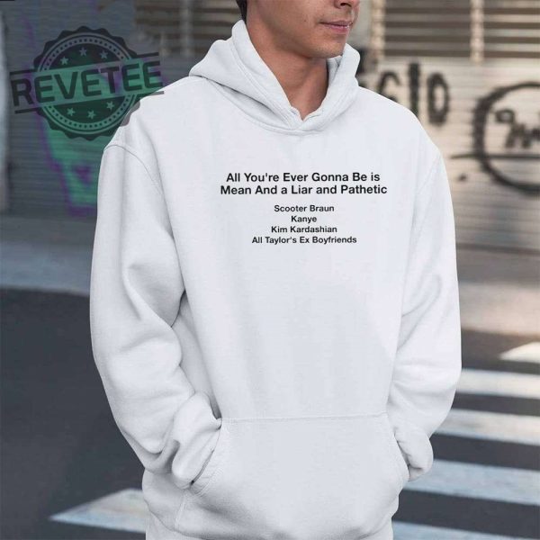 All Your Ever Gonna Be Is Mean And A Liar And Pathetic Taylor Shirt Hoodie Long Sleeve Shirt Sweatshirt Tanktop Unique revetee 3