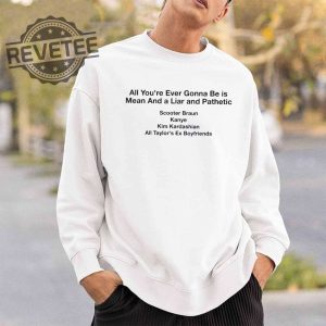 All Your Ever Gonna Be Is Mean And A Liar And Pathetic Taylor Shirt Hoodie Long Sleeve Shirt Sweatshirt Tanktop Unique revetee 4