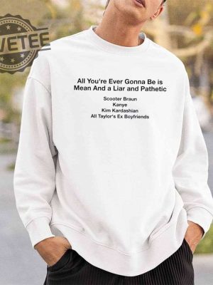 All Your Ever Gonna Be Is Mean And A Liar And Pathetic Taylor Shirt Hoodie Long Sleeve Shirt Sweatshirt Tanktop Unique revetee 4