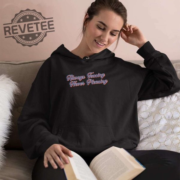 Always Teasing Never Pleasing Shirt Hoodie Long Sleeve Shirt Sweatshirt Tanktop Unique revetee 3