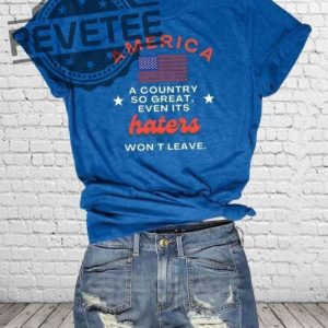 America A Country So Great Even Its Haters Wont Leave Shirt Hoodie Long Sleeve Shirt Sweatshirt Tanktop Unique revetee 2