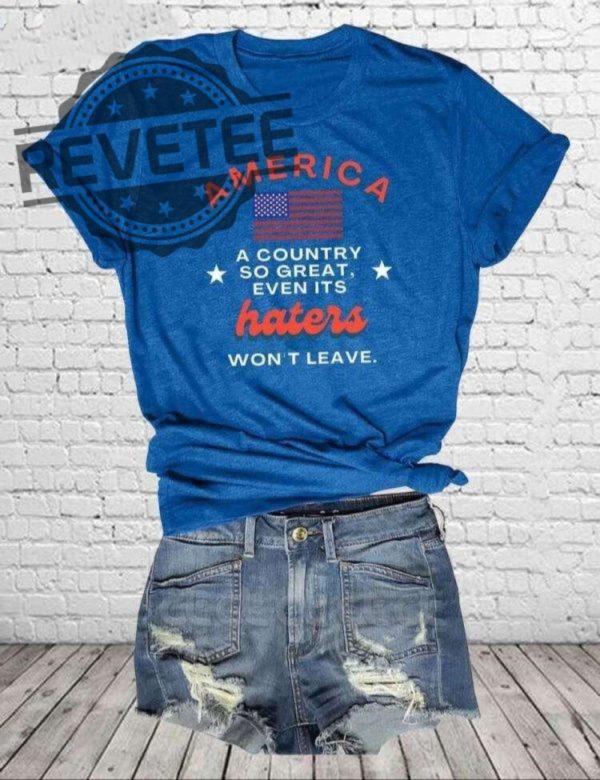 America A Country So Great Even Its Haters Wont Leave Shirt Hoodie Long Sleeve Shirt Sweatshirt Tanktop Unique revetee 2