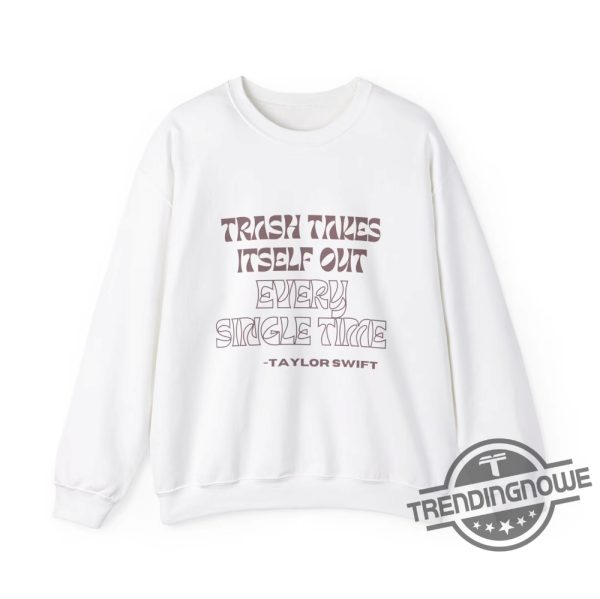 Trash Takes Itself Out Every Single Time Shirt Sweatshirt Hoodie Taylor Swift Crewneck Sweatshirt trendingnowe 1
