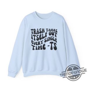 Trash Takes Itself Out Every Single Time Shirt Sweatshirt Gift For Fan Viral Quotes trendingnowe 1