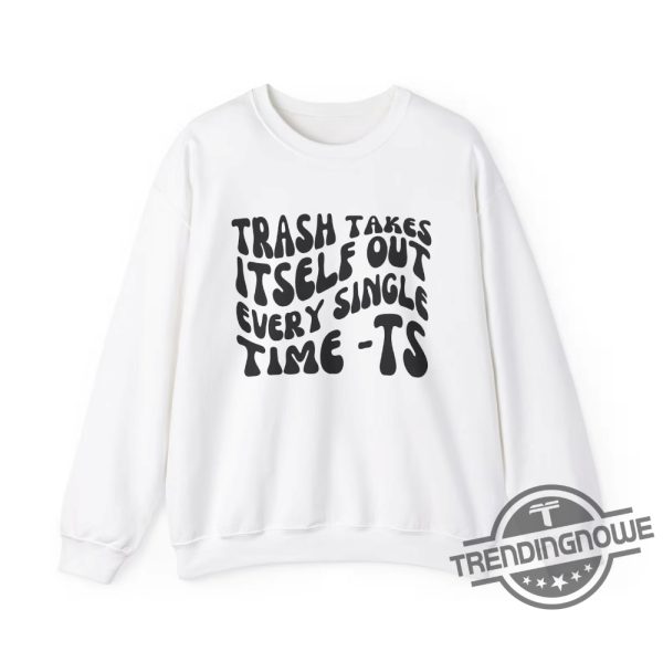 Trash Takes Itself Out Every Single Time Shirt Sweatshirt Gift For Fan Viral Quotes trendingnowe 2