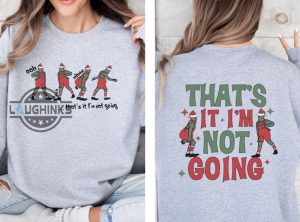 thats it im not going shirt sweatshirt hoodie mens womens 2 sided merry grinchmas tshirt christmas movie sweater funny front and back xmas gift tee laughinks 1