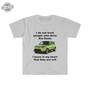 Funny Meme Shirt I Do Not Trust People Who Drive Kia Souls Joke Tee Gift Shirt Hoodie Unique revetee 4