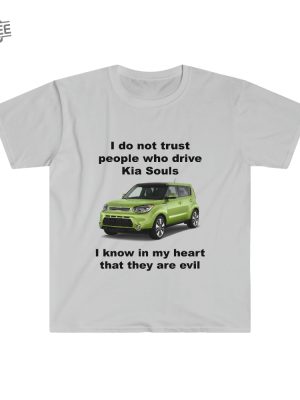 Funny Meme Shirt I Do Not Trust People Who Drive Kia Souls Joke Tee Gift Shirt Hoodie Unique revetee 4