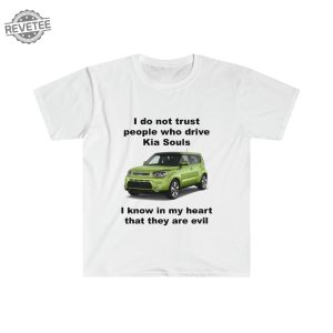 Funny Meme Shirt I Do Not Trust People Who Drive Kia Souls Joke Tee Gift Shirt Hoodie Unique revetee 5