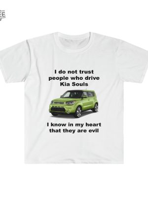 Funny Meme Shirt I Do Not Trust People Who Drive Kia Souls Joke Tee Gift Shirt Hoodie Unique revetee 5