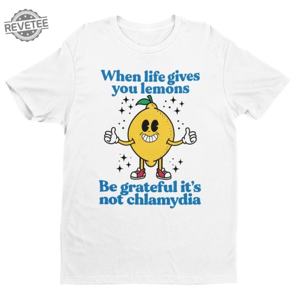 When Life Gives You Lemons Be Grateful Its Not Chlamydia Funny Shirt Sarcastic Shirt Funny Meme Shirt Ironic Shirt Offensive Tee Unique revetee 3