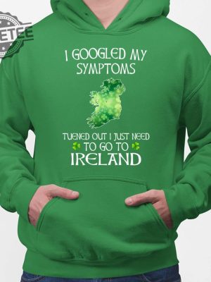 I Googled My Symptoms Turned Out I Just Need To Go To Ireland Shirt Hoodie Sweatshirt Long Sleeve Tanktop Unique revetee 2