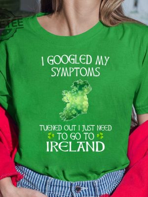 I Googled My Symptoms Turned Out I Just Need To Go To Ireland Shirt Hoodie Sweatshirt Long Sleeve Tanktop Unique revetee 3