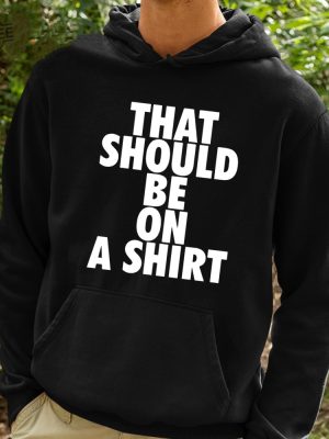 That Should Be On A Shirt Shirt Hoodie Sweatshirt Unique revetee 2