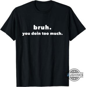 you doin too much shirt sweatshirt hoodie funny bruh doin too much shirts yall doin too much unisex long sleeve short sleeve tee for teachers laughinks 1