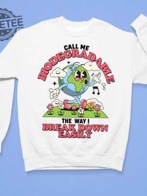 Call Me Biodegradable The Way I Break Down Easily Shirt Call Me Biodegradable The Way I Break Down Easily Hoodie Sweatshirt Long Sleeve Shirt Unique revetee 3