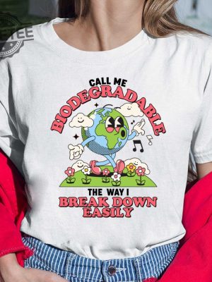 Call Me Biodegradable The Way I Break Down Easily Shirt Call Me Biodegradable The Way I Break Down Easily Hoodie Sweatshirt Long Sleeve Shirt Unique revetee 4