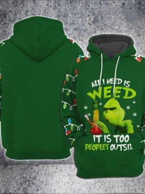 Grinch All I Need Is Weed It Is Too Peopley Outside Hoodie Sweatshirt Unique revetee 3