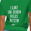 I Like The Other Kelce Better Shirt Sports Fun Football Funny Classic Eagles Swift Nfl Travis Jason Chiefs Shirt trendingnowe 1