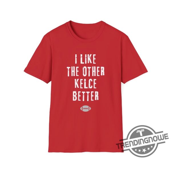 I Like The Other Kelce Better Shirt Sports Fun Football Funny Classic Eagles Swift Nfl Travis Jason Chiefs Shirt trendingnowe 2