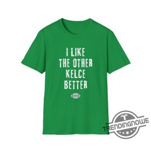 I Like The Other Kelce Better Shirt Sports Fun Football Funny Classic Eagles Swift Nfl Travis Jason Chiefs Shirt trendingnowe 3