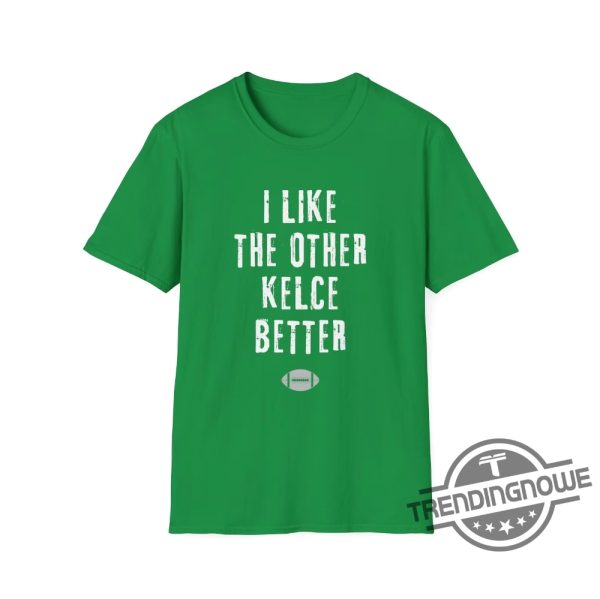 I Like The Other Kelce Better Shirt Sports Fun Football Funny Classic Eagles Swift Nfl Travis Jason Chiefs Shirt trendingnowe 3