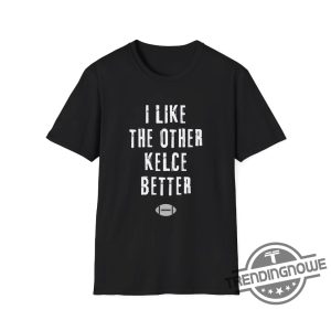 I Like The Other Kelce Better Shirt Sports Fun Football Funny Classic Eagles Swift Nfl Travis Jason Chiefs Shirt trendingnowe 4