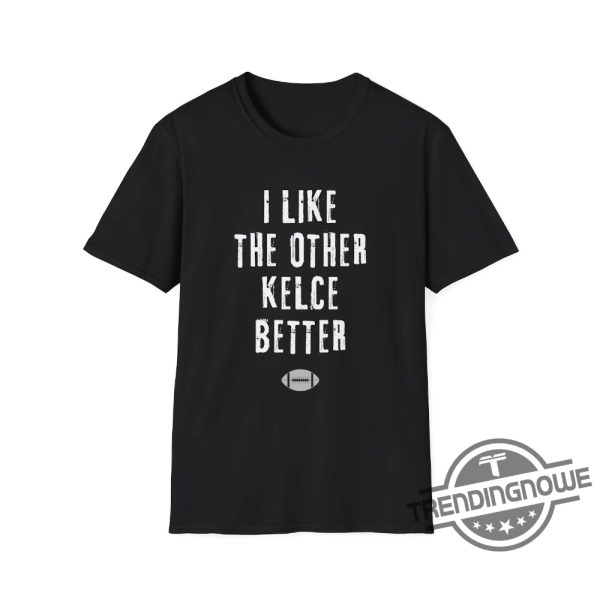 I Like The Other Kelce Better Shirt Sports Fun Football Funny Classic Eagles Swift Nfl Travis Jason Chiefs Shirt trendingnowe 4