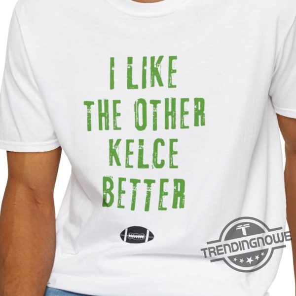 I Like The Other Kelce Better Shirt V2 Sports Fun Football Funny Classic Eagles Swift Nfl Travis Jason Chiefs Shirt trendingnowe 1