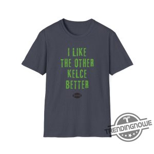 I Like The Other Kelce Better Shirt V2 Sports Fun Football Funny Classic Eagles Swift Nfl Travis Jason Chiefs Shirt trendingnowe 4