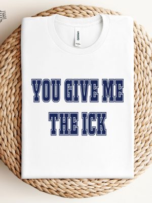 You Give Me The Ick Shirt Sweatshirt Hoodie Unique revetee 3