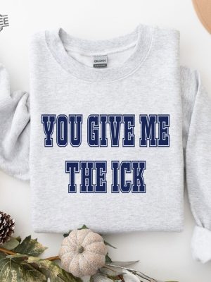 You Give Me The Ick Shirt Sweatshirt Hoodie Unique revetee 5