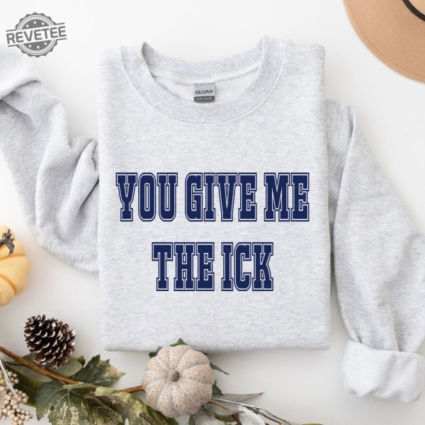 You Give Me The Ick Shirt Sweatshirt Hoodie Unique revetee 5