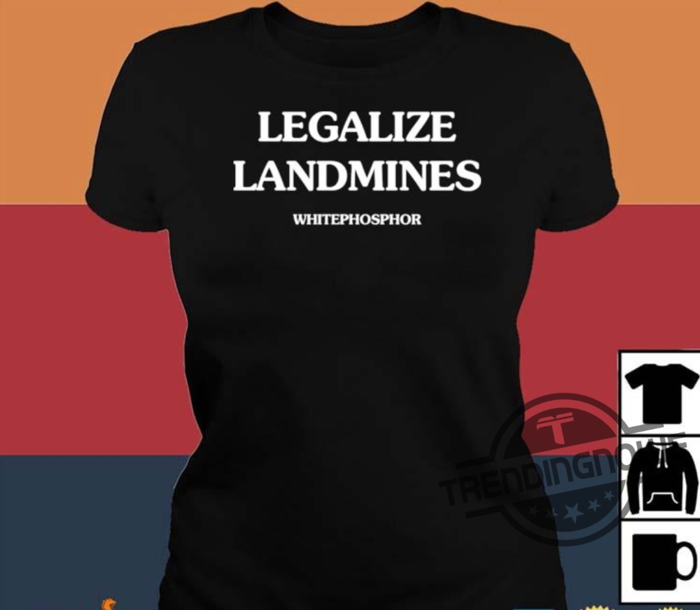 Legalize Landmines Shirt Legalize Landmines Whitephosphor Shirt 10 Legalize Landmines Shirt Legalize Landmines Whitephosphor Shirt