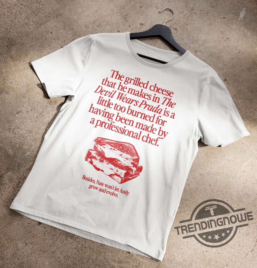 The Grilled Cheese From The Devil Wears Prada Is Burned Shirt 7 The Grilled Cheese From The Devil Wears Prada is Burned Shirt
