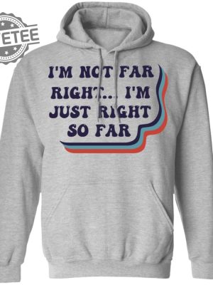 Im Not Far Right Im Just Right So Far Shirt T Shirt Hoodie Sweatshirt Unique revetee 2