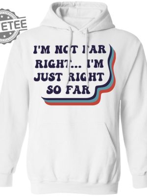 Im Not Far Right Im Just Right So Far Shirt T Shirt Hoodie Sweatshirt Unique revetee 3