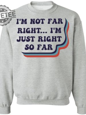 Im Not Far Right Im Just Right So Far Shirt T Shirt Hoodie Sweatshirt Unique revetee 4