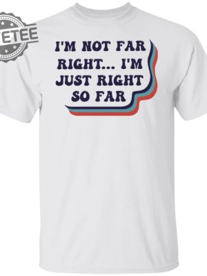 Im Not Far Right Im Just Right So Far Shirt T Shirt Hoodie Sweatshirt Unique revetee 5